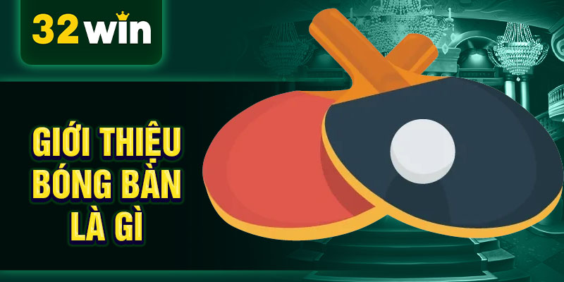 Giới thiệu bóng bàn là gì