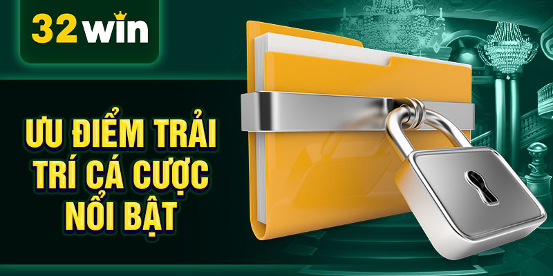 Ưu điểm trải trí cá cược nổi bật 