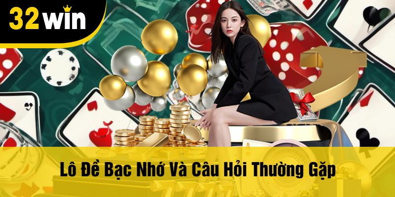 Lô Đề Bạc Nhớ Và Câu Hỏi Thường Gặp