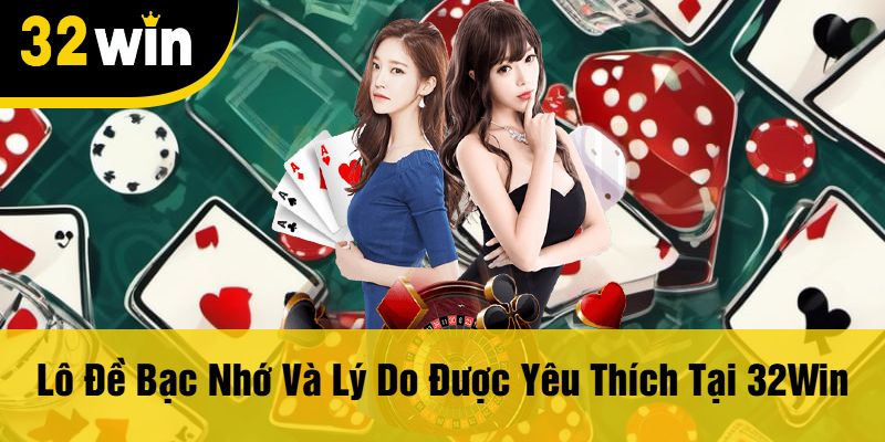 Lô Đề Bạc Nhớ Và Lý Do Được Yêu Thích Tại 32Win