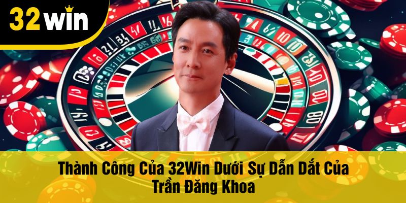 Thành Công Của 32Win Dưới Sự Dẫn Dắt Của Trần Đăng Khoa